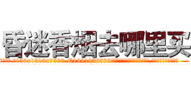 昏迷香烟去哪里买 (昏迷香烟去哪里买【电.话156x1318x7580-Q1991936399鑫宏药业】我们做的是长期生意,靠的是老客户长期支持
参考消息网2月20日报道 韩媒称，“剩女多、离婚率高的城市，房价一定会上涨。”这是中国经济学家金岩石2016年12月参加在上海举行的房地产相关论坛时说的话。
)