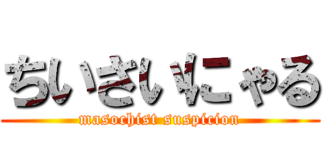 ちいさいにゃる (masochist suspicion)