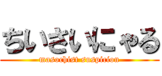 ちいさいにゃる (masochist suspicion)