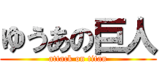 ゆうあの巨人 (attack on titan)