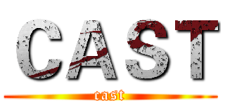 ＣＡＳＴ (cast)