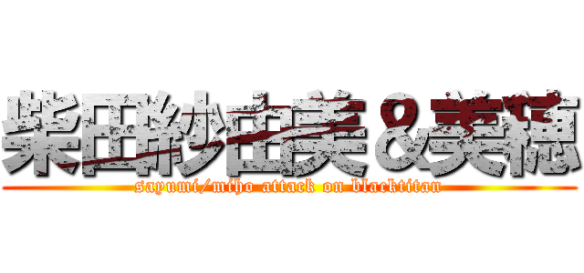 柴田紗由美＆美穂 (sayumi/miho attack on blacktitan)