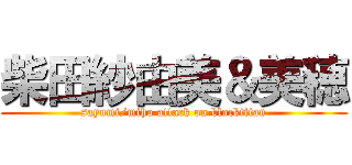 柴田紗由美＆美穂 (sayumi/miho attack on blacktitan)