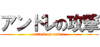 アンドレの攻撃 (attack on andre)