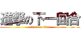 進撃の下一回合 (attack on titan)
