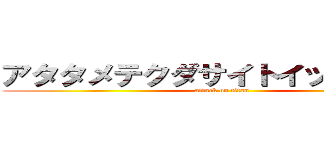 アタタメテクダサイトイッテオマエ (attack on titan)