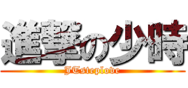 進撃の少時 (JTsteplove)