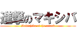 進撃のマキシバ (Makishiba of the attack)