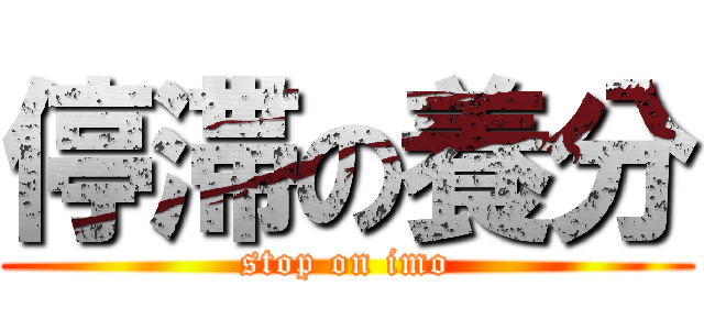 停滞の養分 (stop on imo)