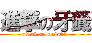 進撃の牙籤 (attack on toothpick)