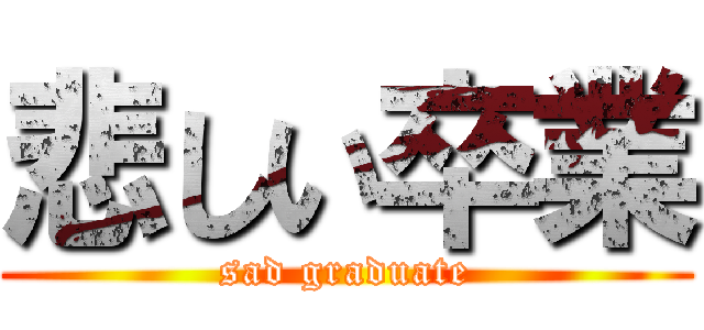 悲しい卒業 (sad graduate)