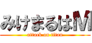 みけまるはＭ (attack on titan)