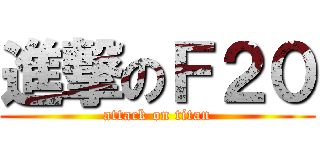 進撃のＦ２０ (attack on titan)