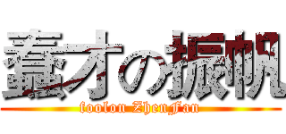 蠢才の振帆 (foolon ZhenFan)