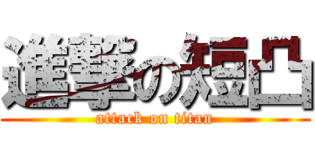進撃の短凸 (attack on titan)