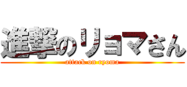 進撃のリョマさん (attack on ryoma)