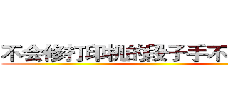 不会修打印机的段子手不是好法务 ()