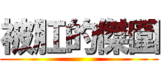 被肛的傑圍 ()