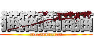 猫猫猫猫猫 (catcatcatcatcat)