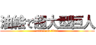 油絵で超大型巨人 (attack on titan)