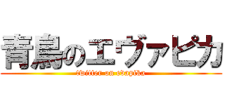 青鳥のエヴァピカ (twitter on evapika)