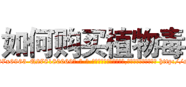 如何购买植物毒 (如何购买植物毒【电-186x2687x6963-Q278180069元-吉-药-业】我们做的是长期生意,靠的是老客户长期支持 http://sngk.net/iu0wVf
)