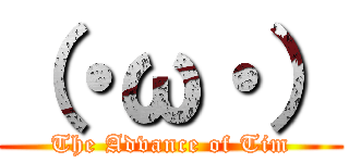 （・ω・） (The Advance of Tim)