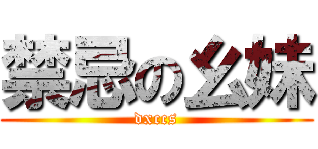 禁忌の幺妹 (dxccs)