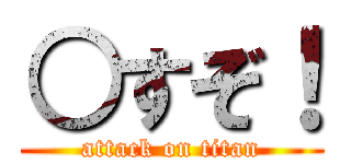 ○すぞ！ (attack on titan)
