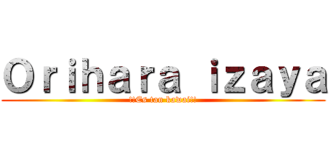 Ｏｒｉｈａｒａ ｉｚａｙａ (!!Es tan kawai!!)