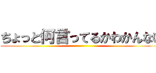 ちょっと何言ってるかわかんない ()