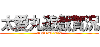 太愛丸遊戲實況 (attack on titan)