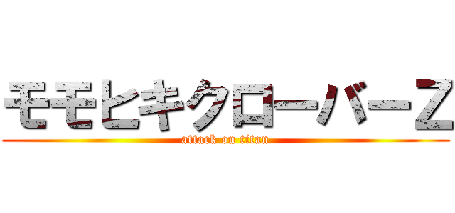 モモヒキクローバーＺ (attack on titan)