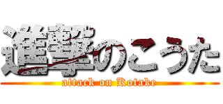 進撃のこうた (attack on Kotake)