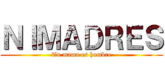 ＮＩＭＡＤＲＥＳ (Tu mama es hombre)