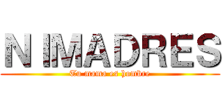 ＮＩＭＡＤＲＥＳ (Tu mama es hombre)