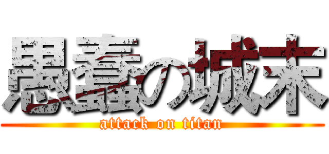 愚蠢の城末 (attack on titan)