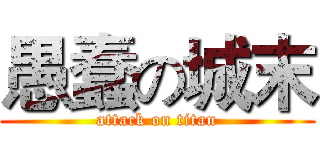 愚蠢の城末 (attack on titan)