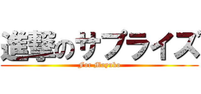 進撃のサプライズ (For Mayuko)