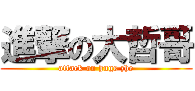 進撃の大哲哥 (attack on huge zhe)