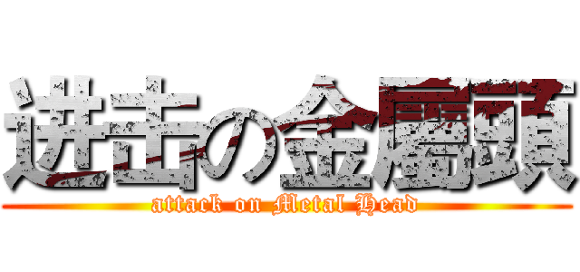 进击の金屬頭 (attack on Metal Head)