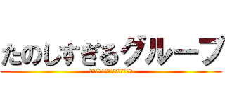 たのしすぎるグループ (返ってくるってらっしゃいねん)