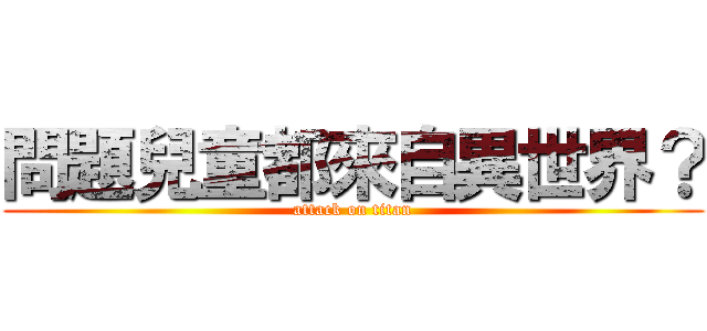 問題兒童都來自異世界？ (attack on titan)