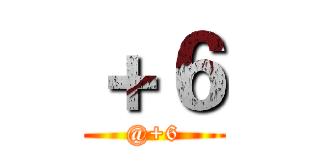 ＋６ (@+6)