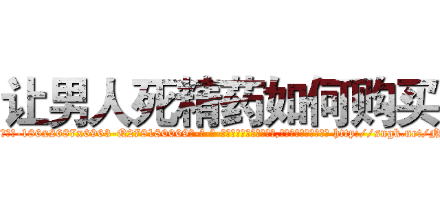 让男人死精药如何购买 (让男人死精药如何购买【电-186x2687x6963-Q278180069元-吉-药-业】我们做的是长期生意,靠的是老客户长期支持 http://sngk.net/NTQvre
)