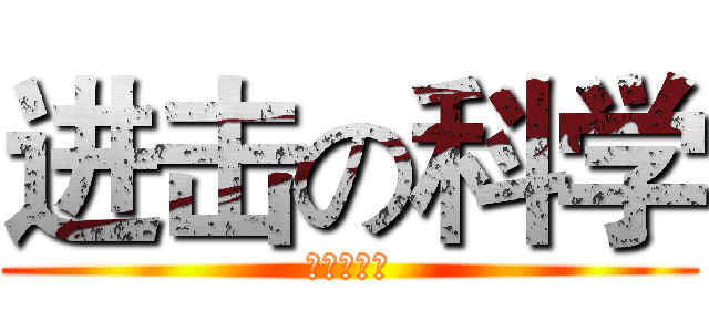 进击の科学 (这不科学！)