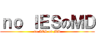 ｎｏ ＩＥＳのＭＤ (no IES on MD)