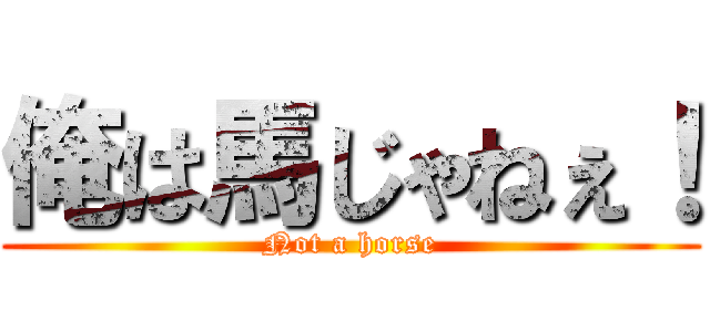 俺は馬じゃねぇ！ (Not a horse)
