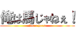 俺は馬じゃねぇ！ (Not a horse)