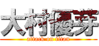 大村優芽 (attack on titan)